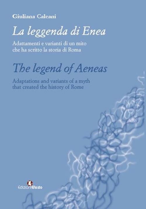 La leggenda di Enea. Adattamenti e varianti di un mito che ha scritto la storia di Roma. Ediz. italiana e inglese - Giuliana Calcani - copertina