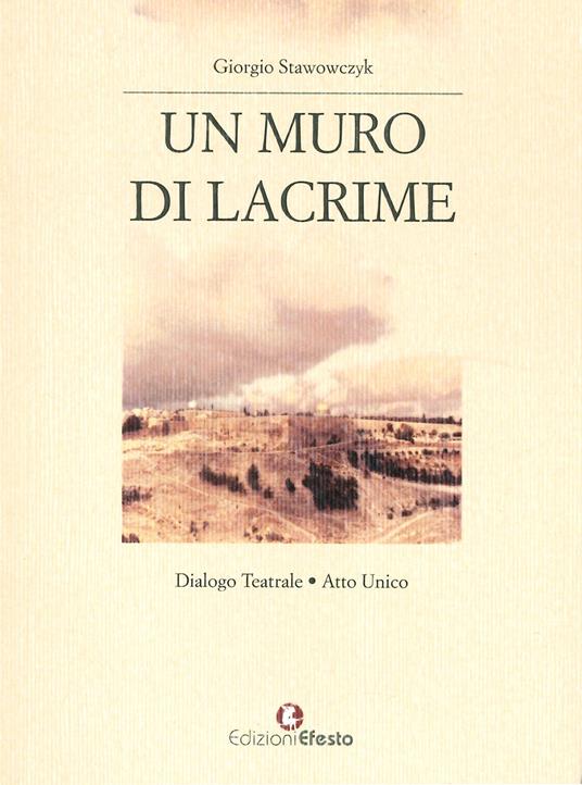 Un muro di lacrime. Dialogo teatrale. Atto unico - Giorgio Stawowczyk - copertina