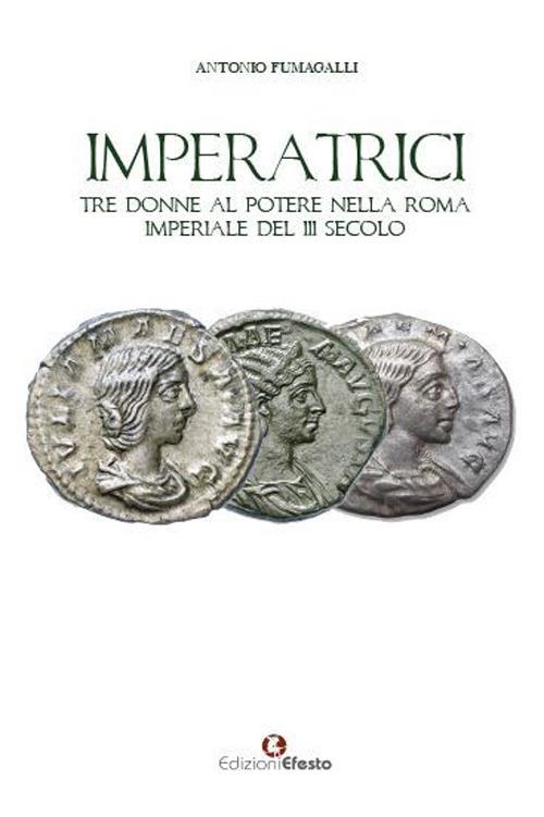Imperatrici. Tre donne al potere nella Roma Imperiale del III secolo - Antonio Fumagalli - copertina