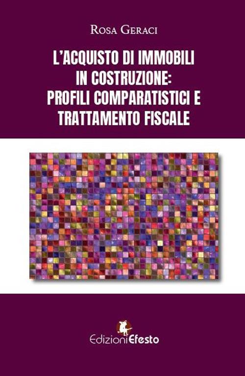 L'acquisto di immobili in costruzione: profili comparatistici e trattamento fiscale - Rosa Geraci - copertina