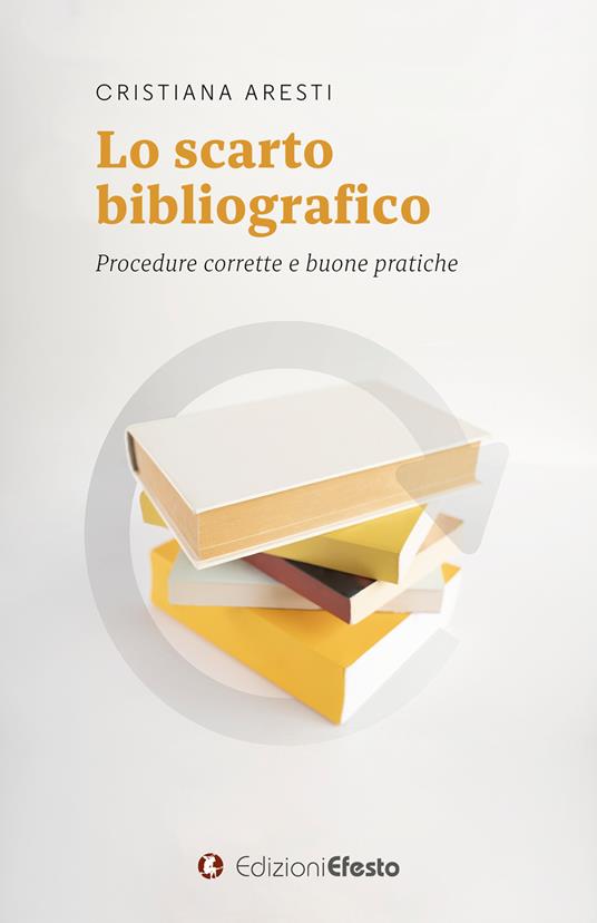 Lo scarto bibliografico. Procedure corrette e buone pratiche - Cristiana Aresti - copertina