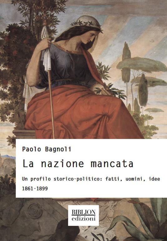 La nazione mancata. Un profilo storico-politico: fatti, uomini, idee. 1861-1899 - Paolo Bagnoli - copertina