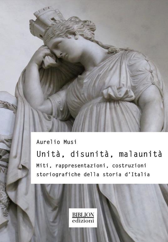 Unità, disunità, malaunità. Miti, rappresentazioni, costruzioni storiografiche della storia d'Italia - Aurelio Musi - copertina