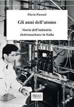 Gli anni dell'atomo. Storia dell'industria elettronucleare in Italia