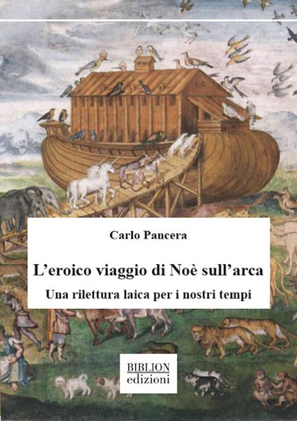 L’eroico viaggio di Noè sull’arca. Una rilettura laica per i nostri tempi - Carlo Pancera - copertina