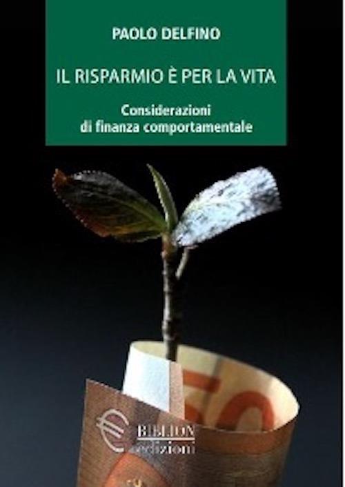 Il risparmio è per la vita. Considerazioni di finanza comportamentale - Paolo Delfino - copertina