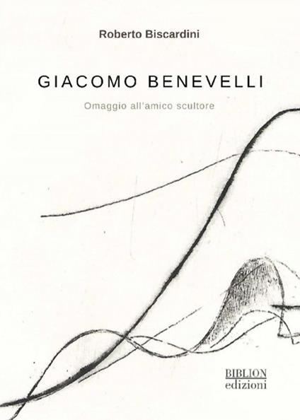 Giacomo Benevelli. Omaggio all'amico scultore - Roberto Biscardini - copertina