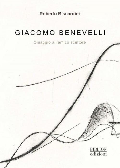 Giacomo Benevelli. Omaggio all'amico scultore - Roberto Biscardini - copertina