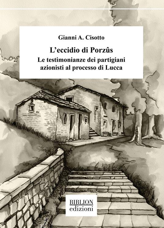 L'eccidio di Porzûs. Le testimonianze dei partigiani azionisti al processo di Lucca - Gianni A. Cisotto - copertina
