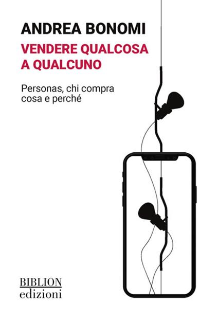 Vendere qualcosa a qualcuno. Personas, chi compra cosa e perché - Andrea Bonomi - copertina