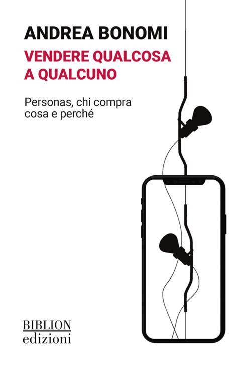 Vendere qualcosa a qualcuno. Personas, chi compra cosa e perché - Andrea Bonomi - copertina