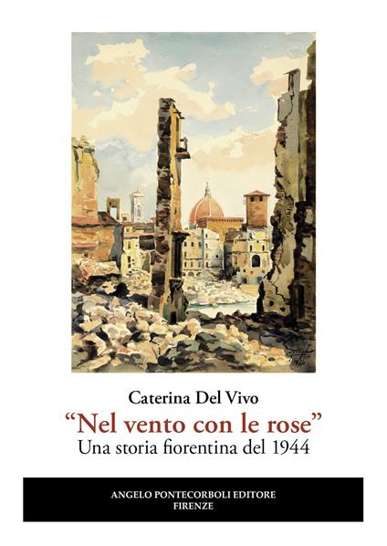 «Nel vento con le rose». Una storia fiorentina del 1944. Nuova ediz. - Caterina Del Vivo - copertina