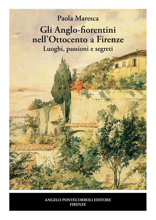 Gli Anglo-fiorentini nell’Ottocento a Firenze. Luoghi, passioni e segreti. Nuova ediz. - Paola Maresca - copertina