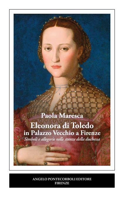 Eleonora di Toledo in Palazzo Vecchio a Firenze. Simboli e allegorie nelle stanze della duchessa - Paola Maresca - copertina