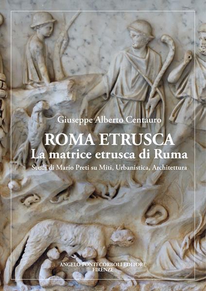 Roma etrusca. La matrice etrusca di Ruma. Studi di Mario Preti su miti, urbanistica, architettura. Nuova ediz. - Giuseppe Alberto Centauro - copertina