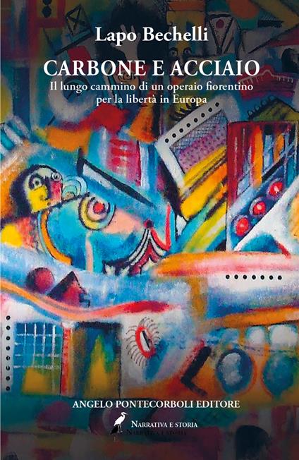 Carbone e acciaio. Il lungo cammino di un operaio fiorentino per la libertà in Europa - Lapo Bechelli - copertina