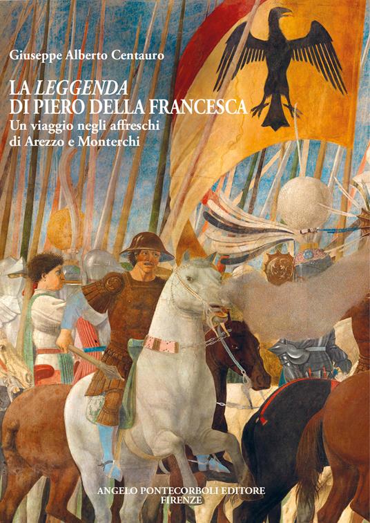 La leggenda di Piero della Francesca. Un viaggio negli affreschi di Arezzo e Monterchi - Giuseppe Alberto Centauro - copertina