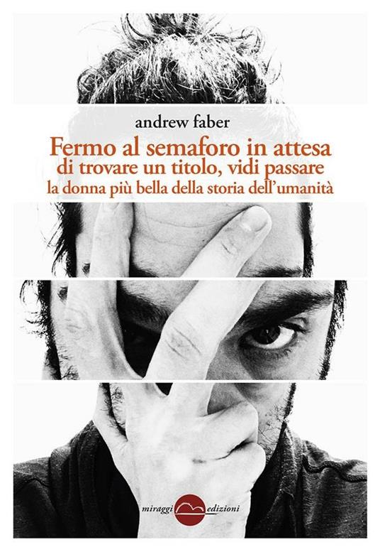 Fermo al semaforo in attesa di trovare un titolo, vidi passare la donna più bella della storia dell'umanità - Andrew Faber - ebook