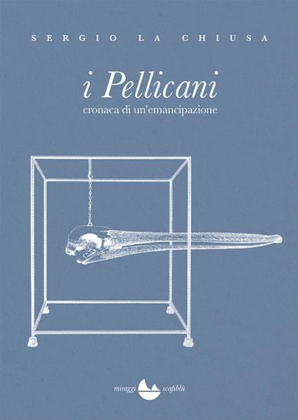 I Pellicani. Cronaca di un'emancipazione - Sergio La Chiusa - ebook
