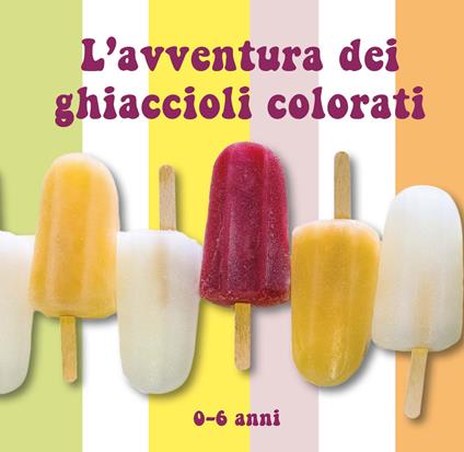 L'avventura dei ghiaccioli colorati. Ediz. a colori - Raffaella Tortora,Giovanna Sparapani - copertina
