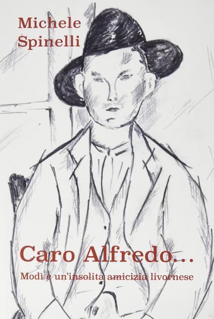 Caro Alfredo... Modi e un'insolita amicizia livornese - Michele Spinelli - copertina