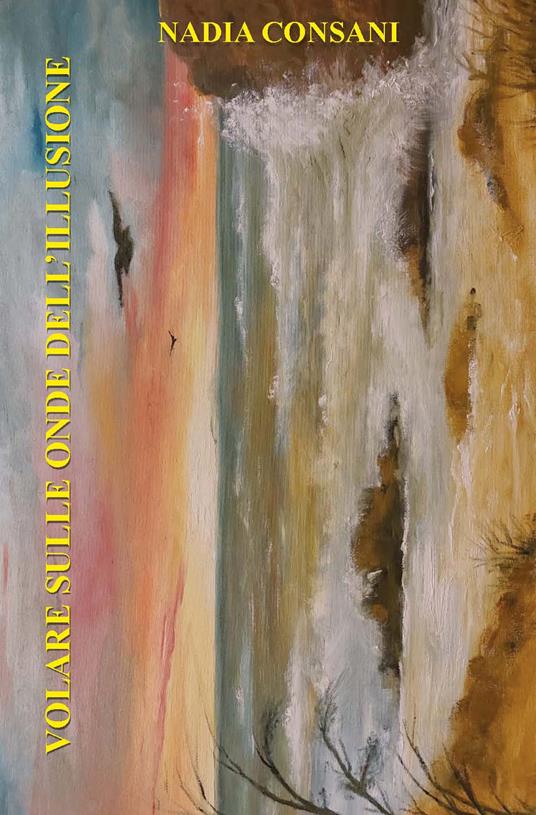 Volare sulle onde dell'illusione. Ediz. integrale - Nadia Consani - copertina
