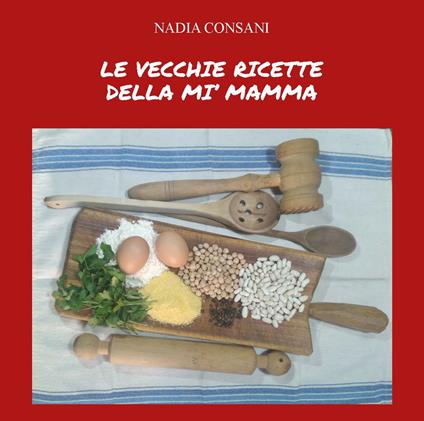 Le vecchie ricette della mi’ mamma. Ediz. integrale - Nadia Consani - copertina
