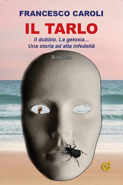 Il tarlo. Il dubbio. La gelosia... Una storia ad alta infedeltà - Francesco Caroli - copertina