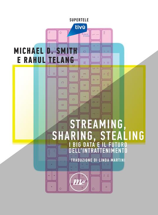 Streaming, sharing, stealing. I big data e il futuro dell'intrattenimento - Michael D. Smith,Rahul Telang,Linda Martini - ebook