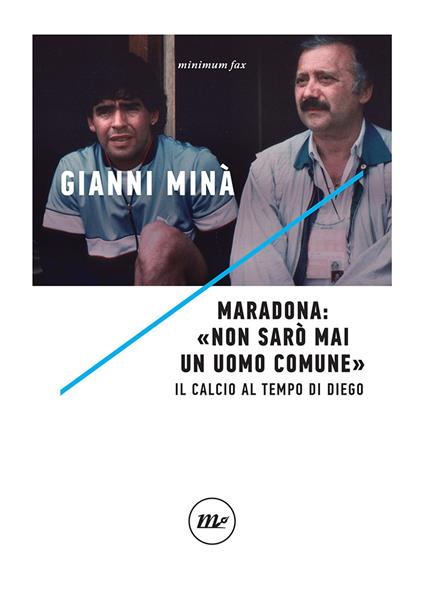 Maradona: «Non sarò mai un uomo comune». Il calcio al tempo di Diego - Gianni Minà - copertina