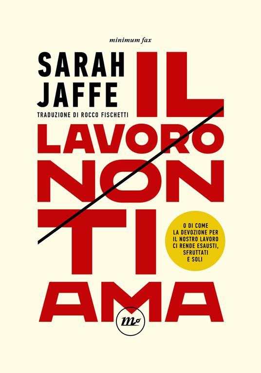 Sarah Jaffe – Il lavoro non ti ama. O di come la devozione per il nostro lavoro ci rende esausti, sfruttati e soli (2022) Sarah Jaffe – Il lavoro non ti ama. O di come la devozione per il nostro lavoro ci rende esausti, sfruttati e soli (2022)