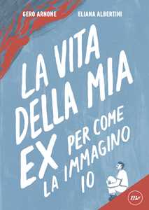 Libro La vita della mia ex per come la immagino io Gero Arnone Eliana Albertini