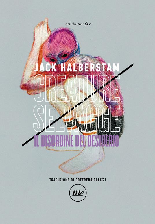 Creature selvagge. Il disordine del desiderio - Jack Halberstam - copertina