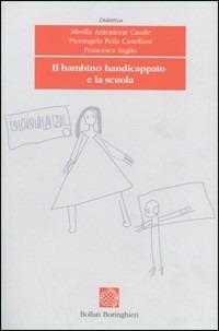 Il bambino handicappato e la scuola - Mirella Antonione Casale,Pierangela Peila Castellani,Francesca Saglio - copertina
