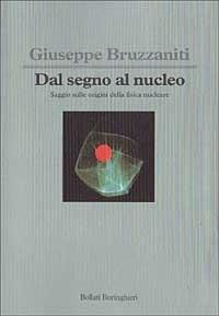 Dal segno al nucleo. Saggio sulle origini della fisica nucleare - Giuseppe Bruzzaniti - copertina