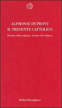 Il presente cattolico. Potenza della religione, latenza del religioso - Alphonse Dupront - copertina