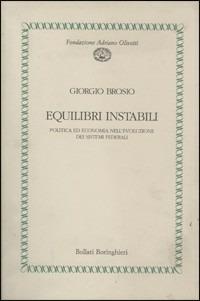 Equilibri instabili. Politica ed economia nell'evoluzione dei sistemi federali - Giorgio Brosio - copertina