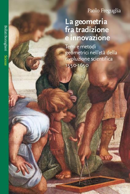 La geometria fra tradizione e innovazione. Temi e modi geometrici nell'età della rivoluzione scientifica (1550-1650) - Paolo Freguglia - copertina