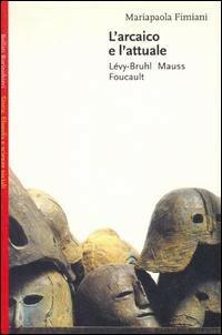 L' arcaico e l'attuale. Lévy-Bruhl, Mauss, Foucault - Mariapaola Fimiani - copertina