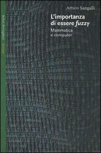 L' importanza di essere fuzzy. Matematica e computer - Arturo Sangalli - copertina