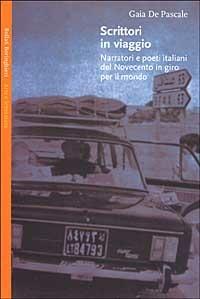Scrittori in viaggio. Narratori e poeti italiani del Novecento in giro per il mondo - Gaia De Pascale - copertina