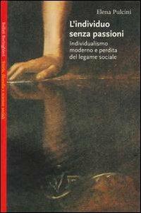 L'individuo senza passioni. Individualismo moderno e perdita del legame sociale - Elena Pulcini - copertina