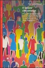 Il lavoro che emerge. Prospettive del lavoro come relazione sociale in una economia dopo-moderno