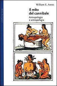 Il mito del cannibale. Antropologia e antropofagia - William E. Arens - copertina
