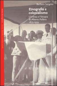 Etnografia e colonialismo. L'Eritrea e l'Etiopia di Alberto Pollera 1873-1939 - Barbara Sorgoni - copertina