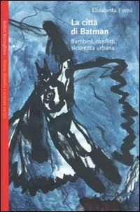 La città di Batman. Bambini, conflitti, sicurezza urbana - Elisabetta Forni - copertina