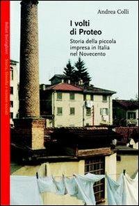 I volti di Proteo. Storia della piccola impresa in Italia nel Novecento - Andrea Colli - copertina