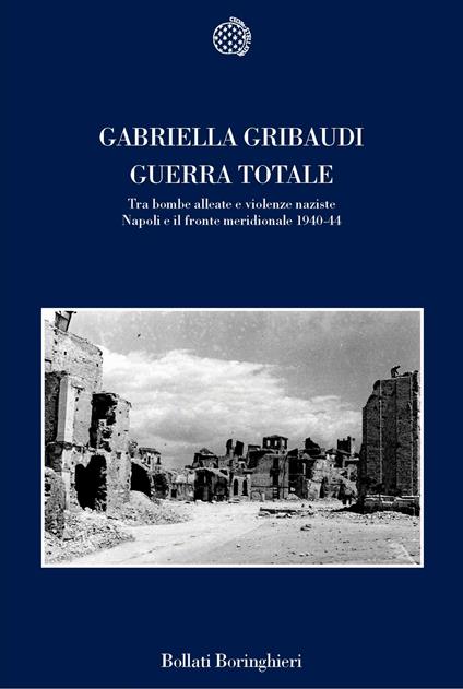 Guerra totale. Tra bombe alleate e violenze naziste. Napoli e il fronte meridionale 1940-1944 - Gabriella Gribaudi - copertina