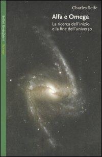 Alfa e Omega. La ricerca dell'inizio e la fine dell'universo - Charles Seife - copertina