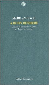 A buon rendere. La reciprocità nella vendetta, nel dono e nel mercato - Mark R. Anspach - copertina